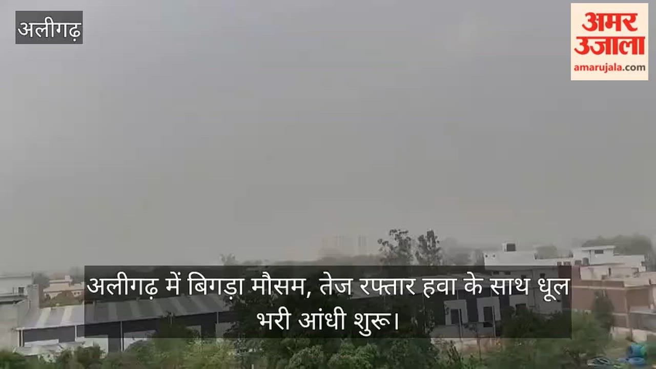 अलीगढ़ में बिगड़ा मौसम, तेज रफ्तार हवा के साथ धूल भरी आंधी शुरू