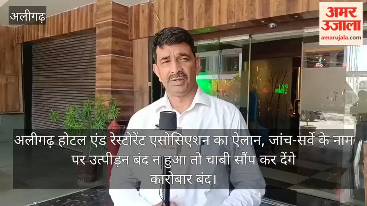 अलीगढ़ होटल एंड रेस्टोरेंट एसोसिएशन का ऐलान, जांच-सर्वे के नाम पर उत्पीड़न बंद न हुआ तो चाबी सौंप कर देंगे कारोबार बंद