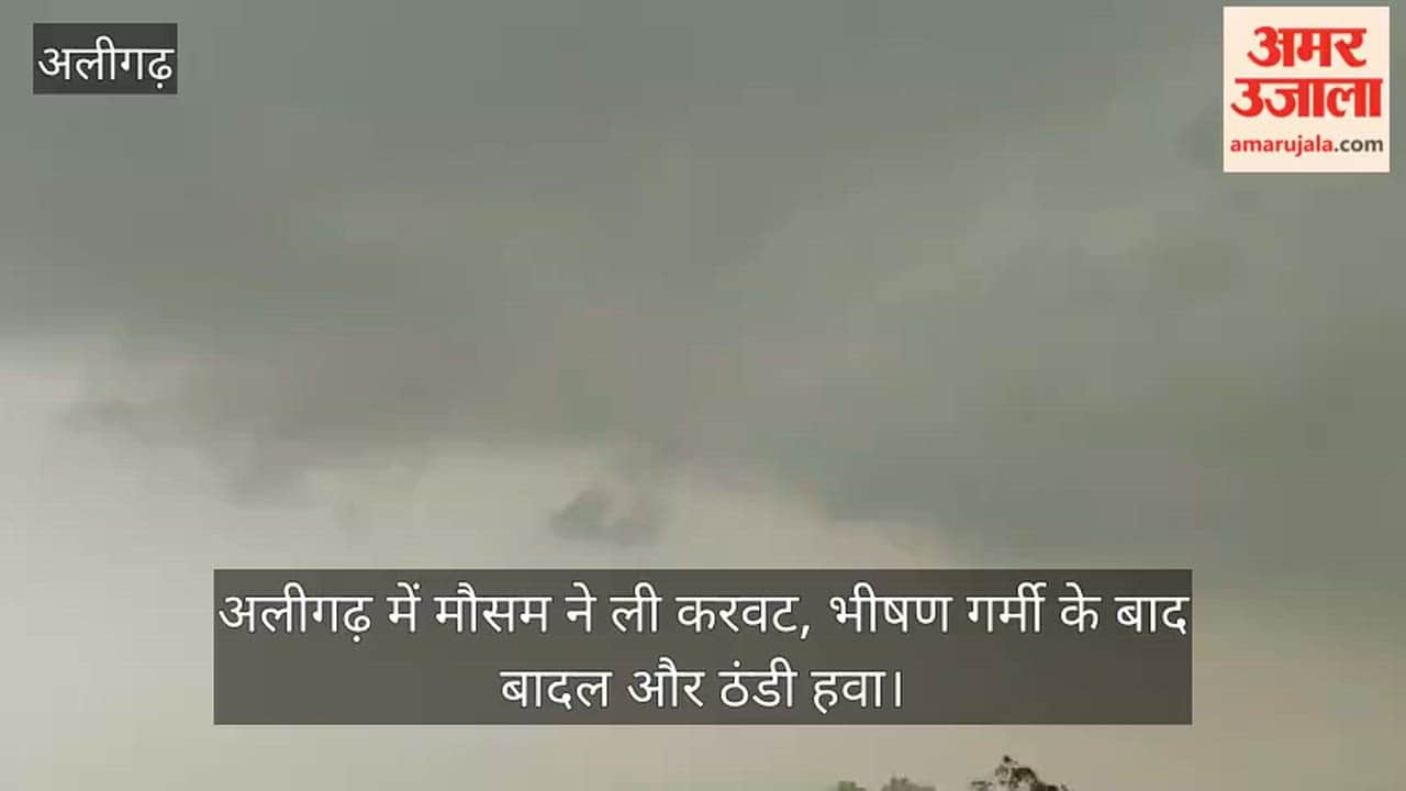 अलीगढ़ में मौसम ने ली करवट, भीषण गर्मी के बाद बादल और ठंडी हवा