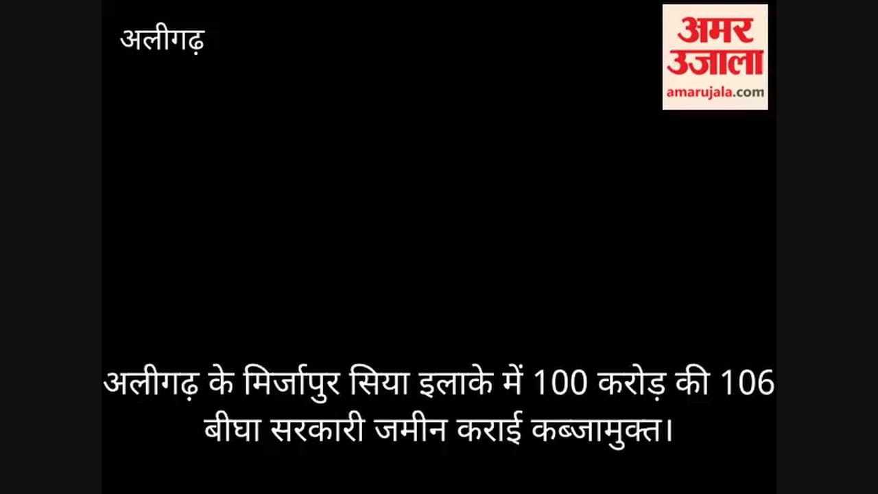 अलीगढ़ के मिर्जापुर सिया इलाके में 100 करोड़ की 106 बीघा सरकारी जमीन कराई कब्जामुक्त