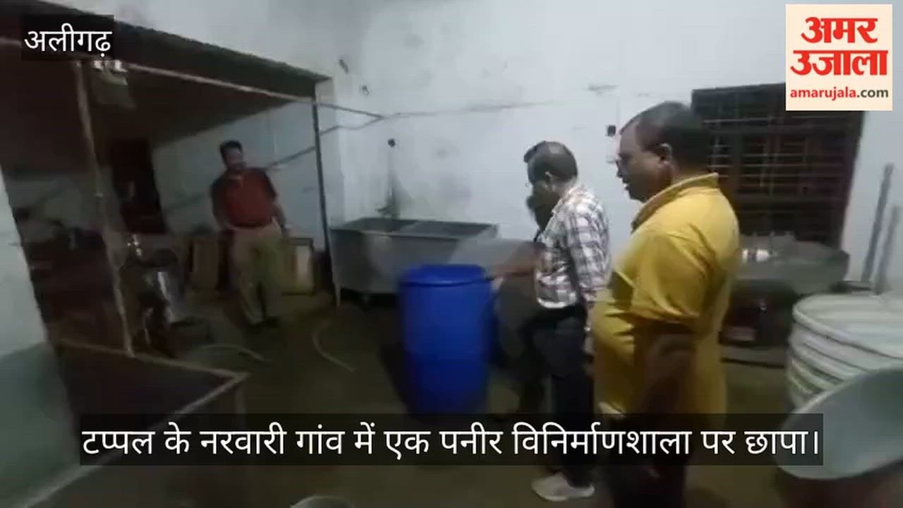 टप्पल के नरवारी गांव में एक पनीर विनिर्माणशाला पर छापा