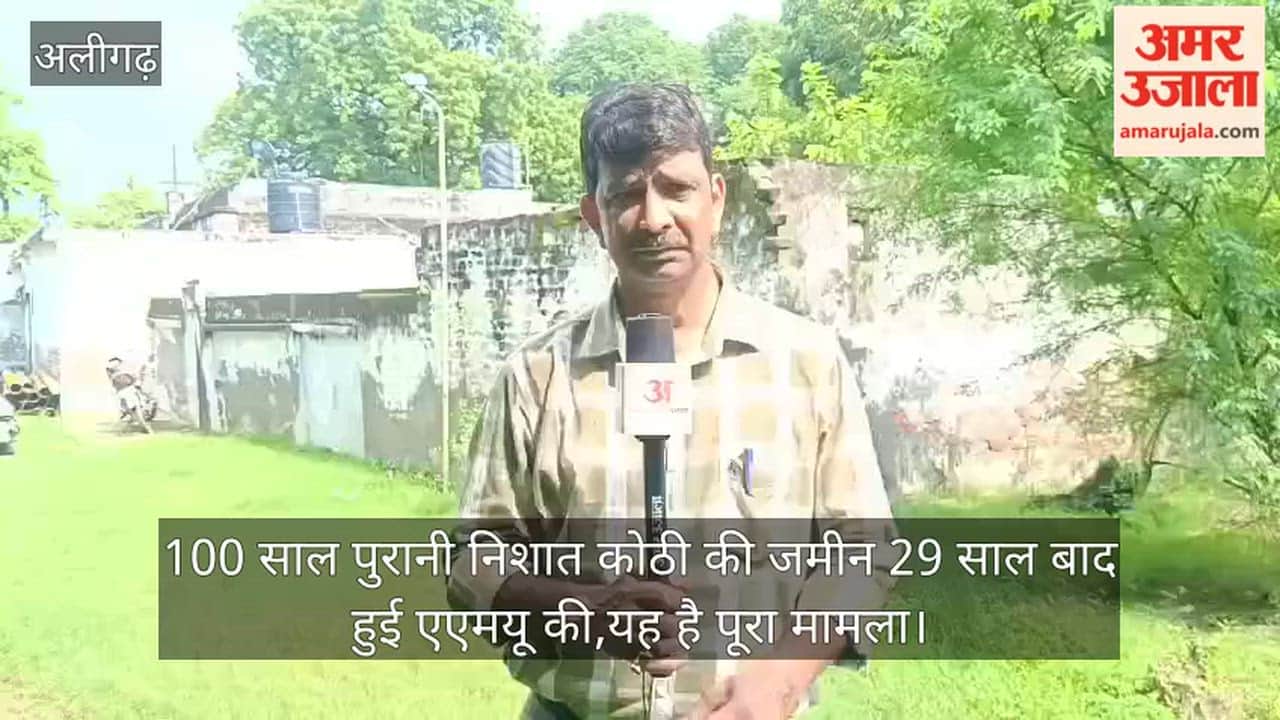 100 साल पुरानी निशात कोठी की जमीन 29 साल बाद हुई एएमयू की,यह है पूरा मामला