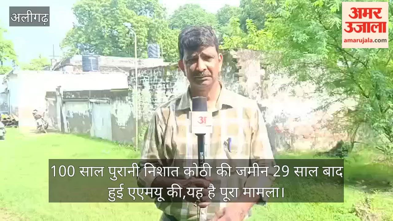 100 साल पुरानी निशात कोठी की जमीन 29 साल बाद हुई एएमयू की,यह है पूरा मामला