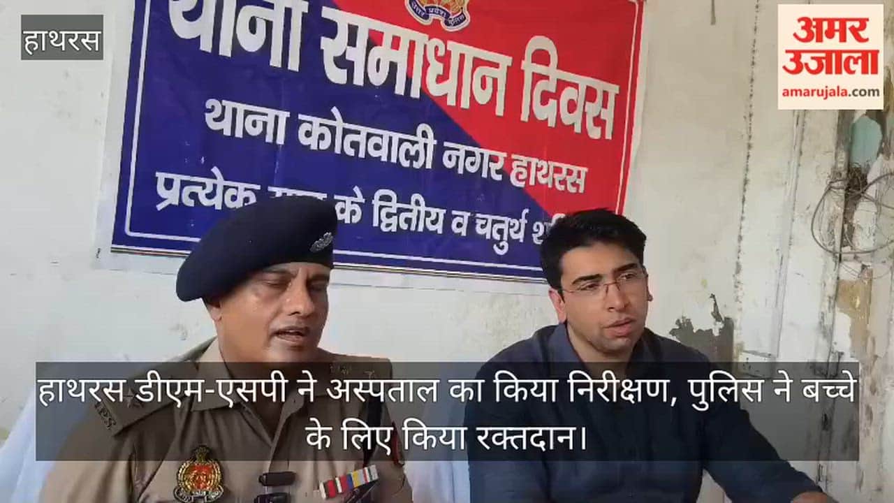 हाथरस डीएम-एसपी ने अस्पताल का किया निरीक्षण, पुलिस ने बच्चे के लिए किया रक्तदान