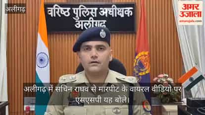 अलीगढ़ में सचिन राघव से मारपीट के वायरल वीडियो पर एसएसपी यह बोले