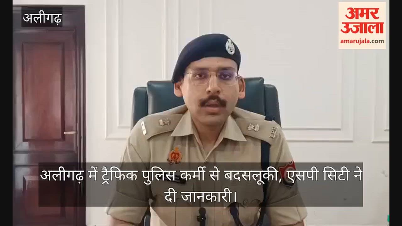 अलीगढ़ में ट्रैफिक पुलिस कर्मी से बदसलूकी, एसपी सिटी ने दी जानकारी