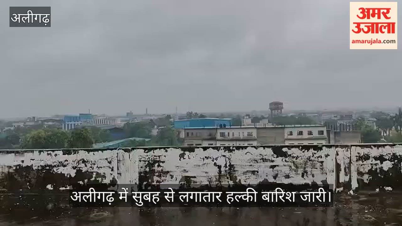 अलीगढ़ में सुबह से लगातार हल्की बारिश जारी