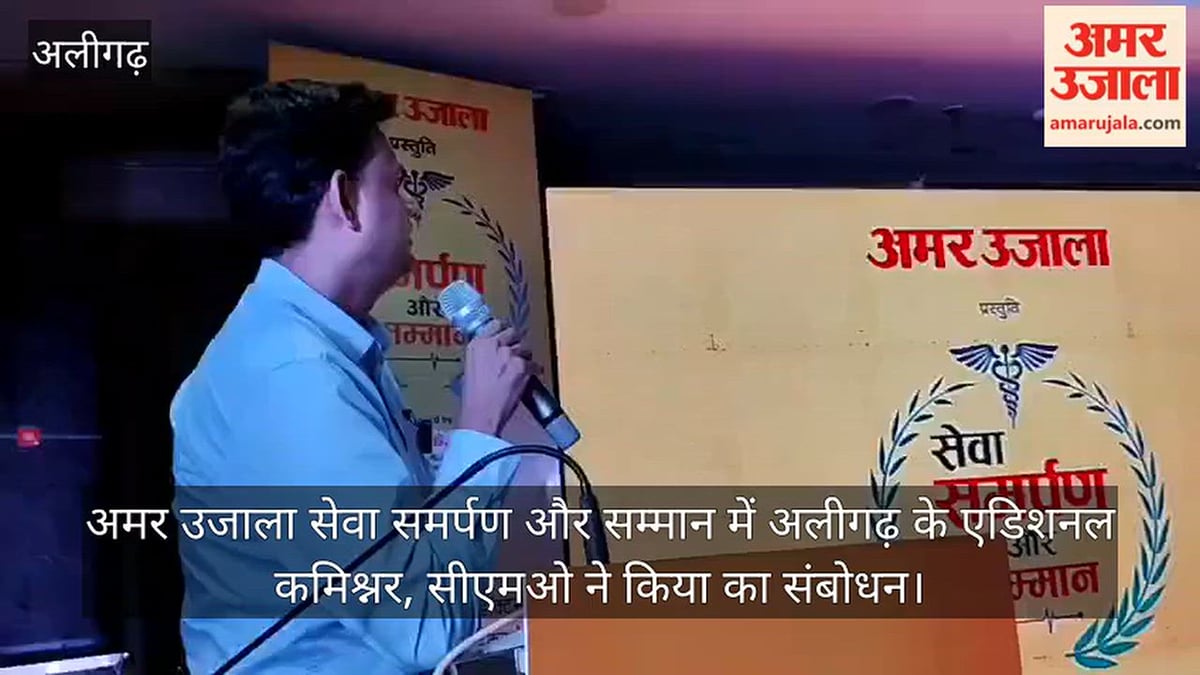 अमर उजाला  सेवा समर्पण और सम्मान में अलीगढ़ के एडिशनल कमिश्नर, सीएमओ ने किया का संबोधन