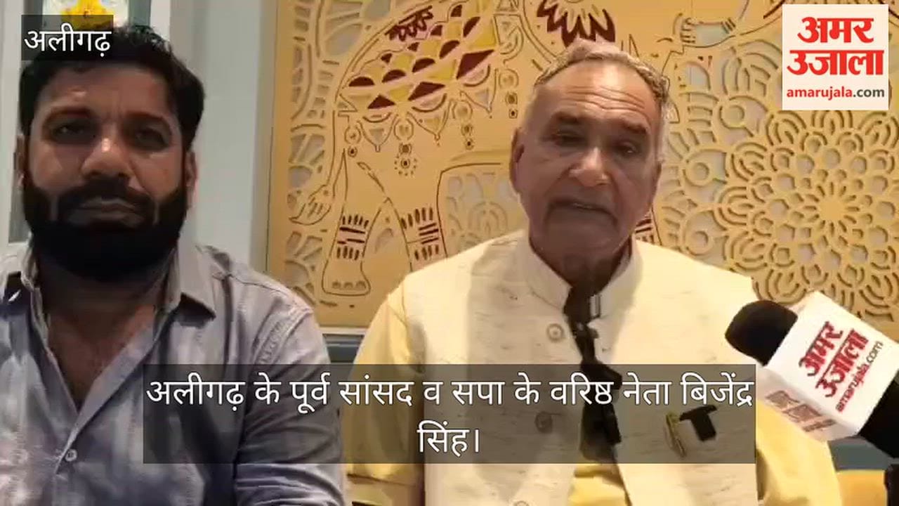 अलीगढ़ के पूर्व सांसद व सपा नेता बिजेंद्र सिंह भाजपा सरकार की नीतियों पर जमकर बरसे