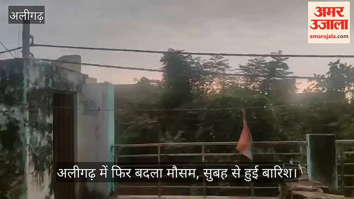 अलीगढ़ में फिर बदला मौसम, सुबह से हुई बारिश