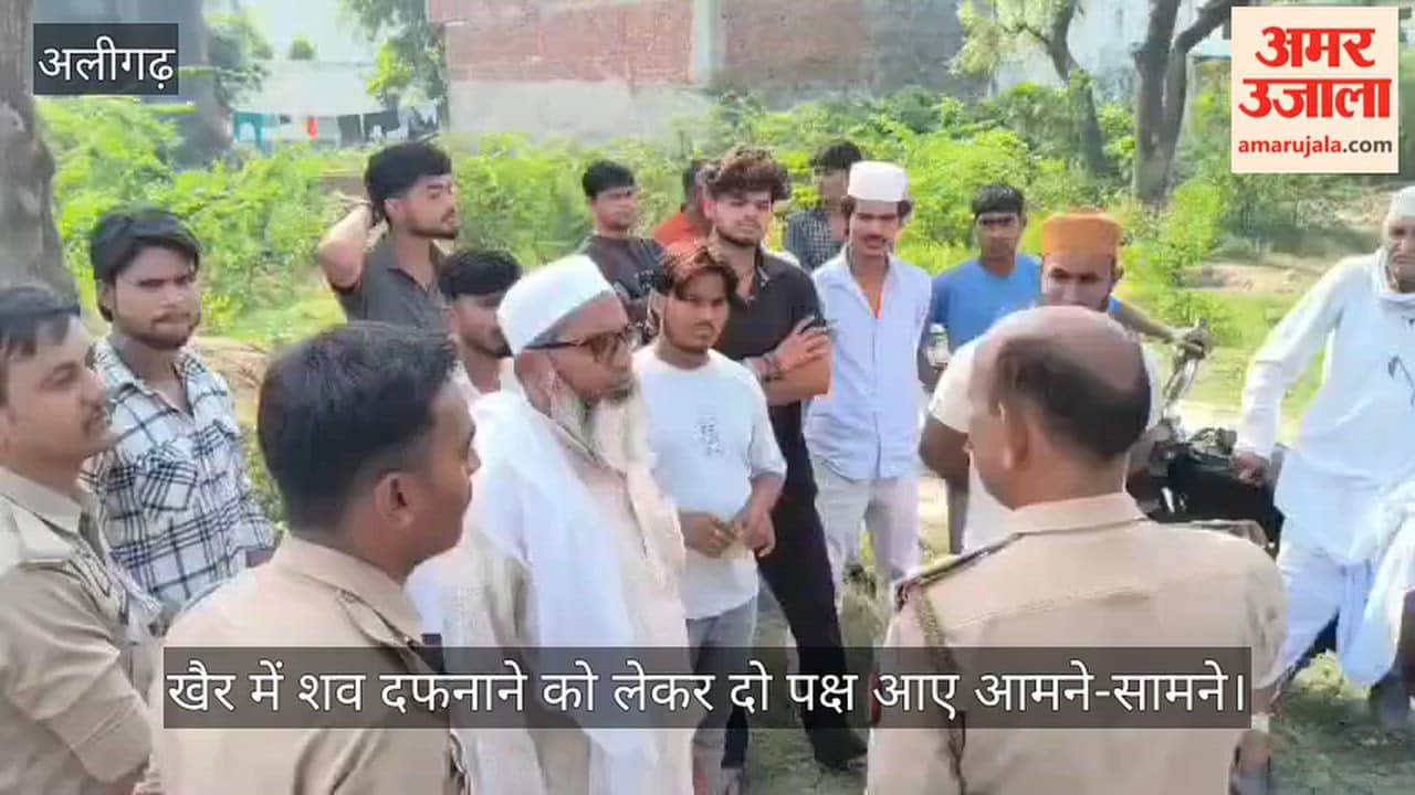 खैर में शव दफनाने को लेकर दो पक्ष आए आमने-सामने